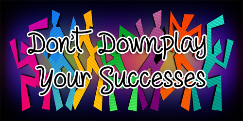 Don't Downplay Your Successes Don't Downplay Your Successes