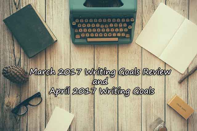 March 2017 Writing Goals Review and April 2017 Writing Goals March 2017 Writing Goals Review and April 2017 Writing Goals