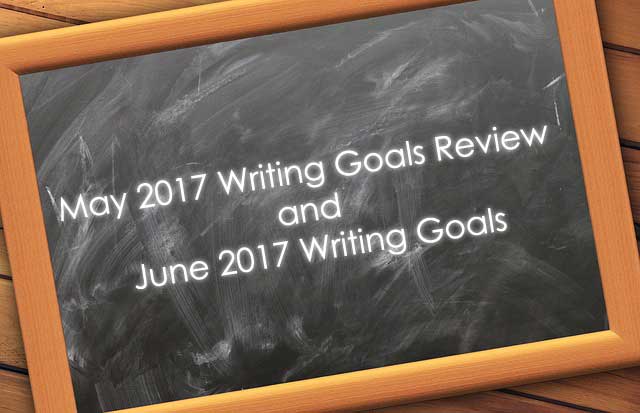 May 2017 Writing Goals Review and June 2017 Writing Goals May 2017 Writing Goals Review and June 2017 Writing Goals