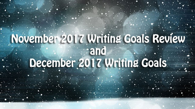 November 2017 Writing Goals Review and December 2017 Writing Goals