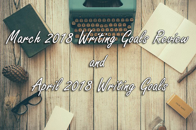 March 2018 Writing Goals Review and April 2018 Writing Goals