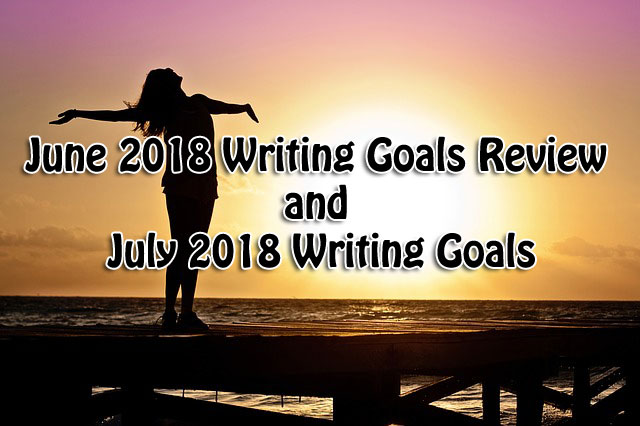 June 2018 Writing Goals Review and July 2018 Writing Goals