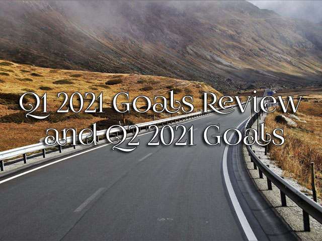 Q1 2021 Goals Review and Q2 2021 Goals