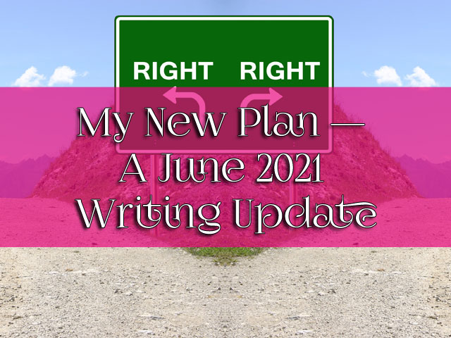 My New Plan — A June 2021 Writing Update